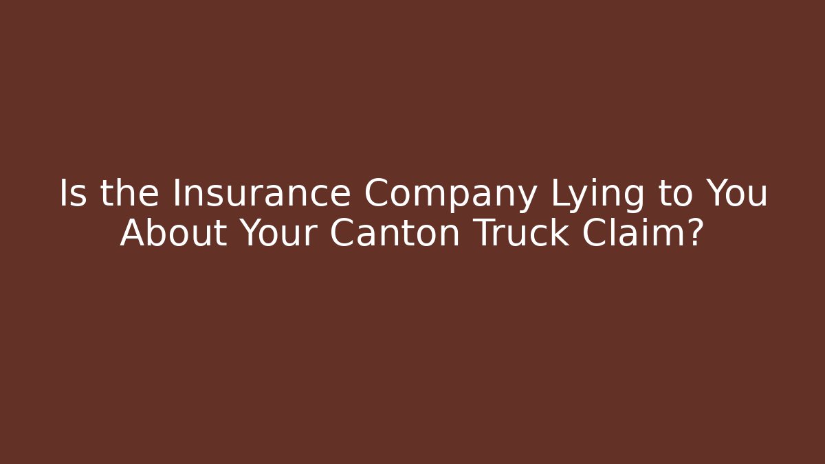 Is the Insurance Company Lying to You About Your Canton Truck Claim?
