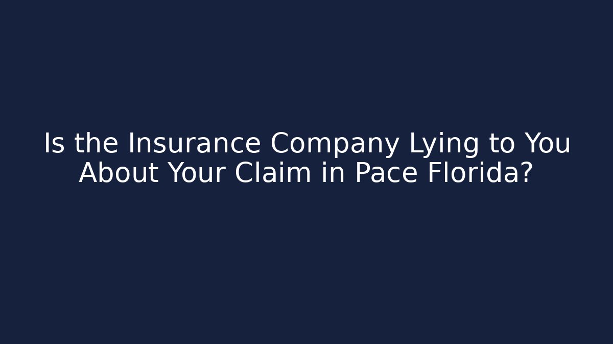 Is the Insurance Company Lying to You About Your Claim in Pace Florida?