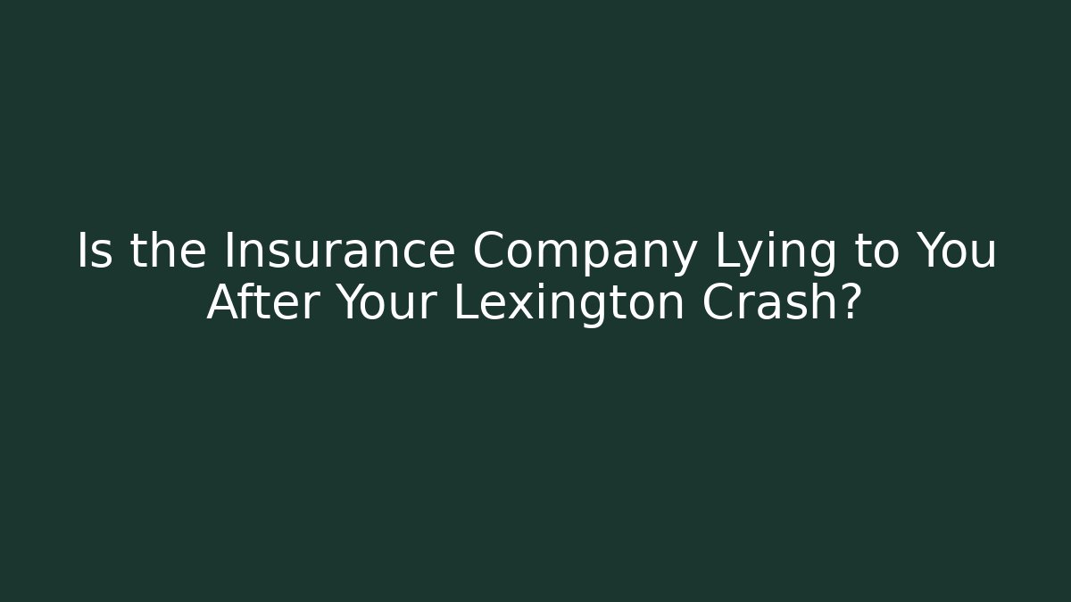 Is the Insurance Company Lying to You After Your Lexington Crash?