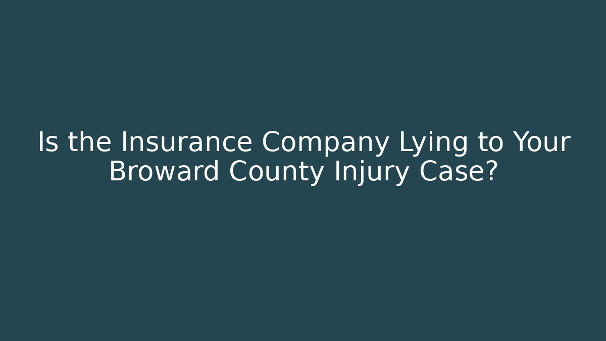 Is the Insurance Company Lying to Your Broward County Injury Case?
