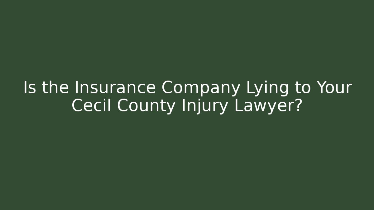 Is the Insurance Company Lying to Your Cecil County Injury Lawyer?