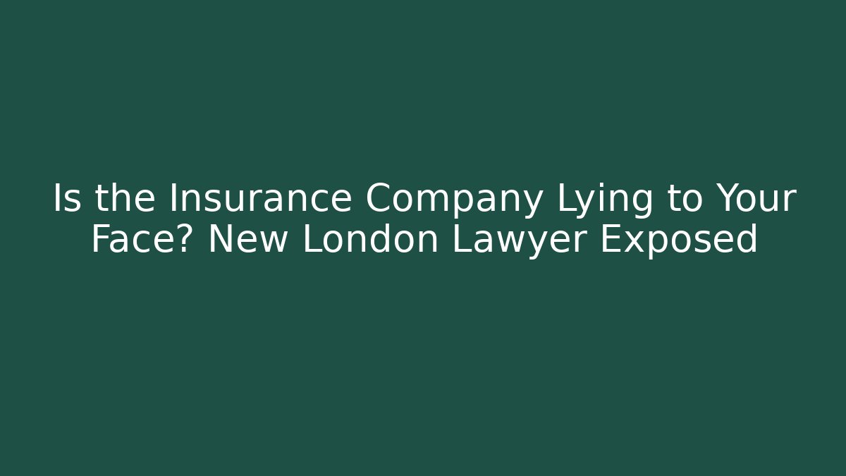 Is the Insurance Company Lying to Your Face? New London Lawyer Exposed