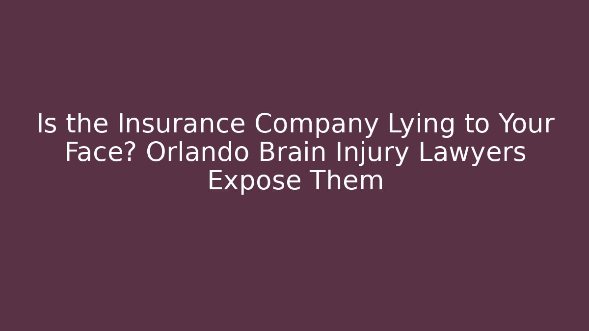 Is the Insurance Company Lying to Your Face? Orlando Brain Injury Lawyers Expose Them