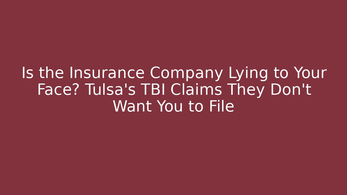 Is the Insurance Company Lying to Your Face? Tulsa’s TBI Claims They Don’t Want You to File