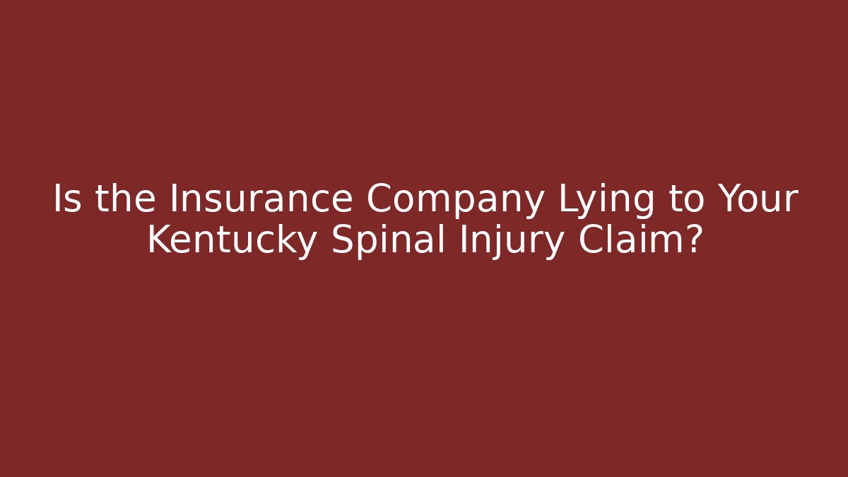 Is the Insurance Company Lying to Your Kentucky Spinal Injury Claim?