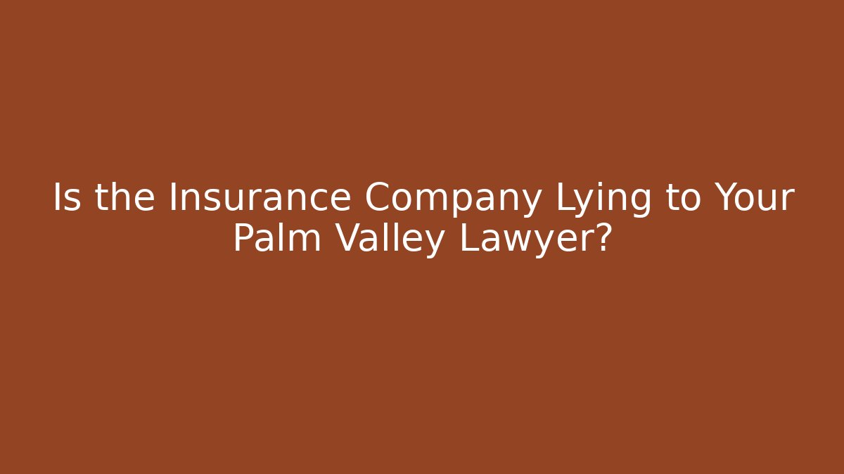 Is the Insurance Company Lying to Your Palm Valley Lawyer?
