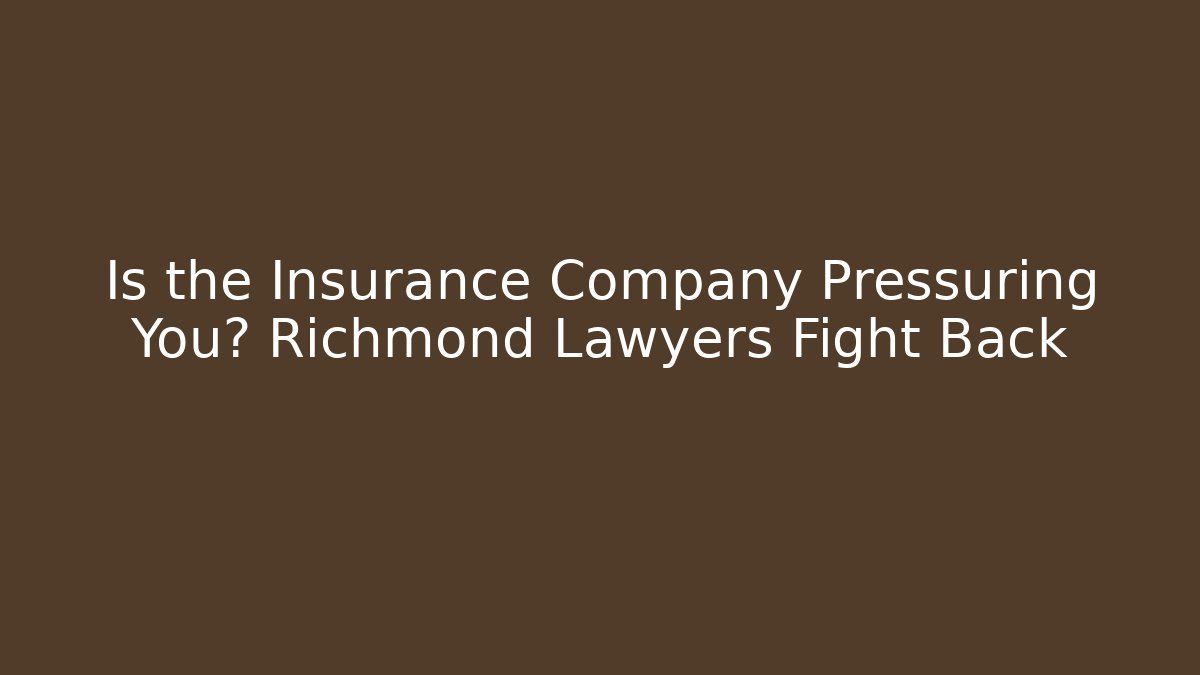 Is the Insurance Company Pressuring You? Richmond Lawyers Fight Back