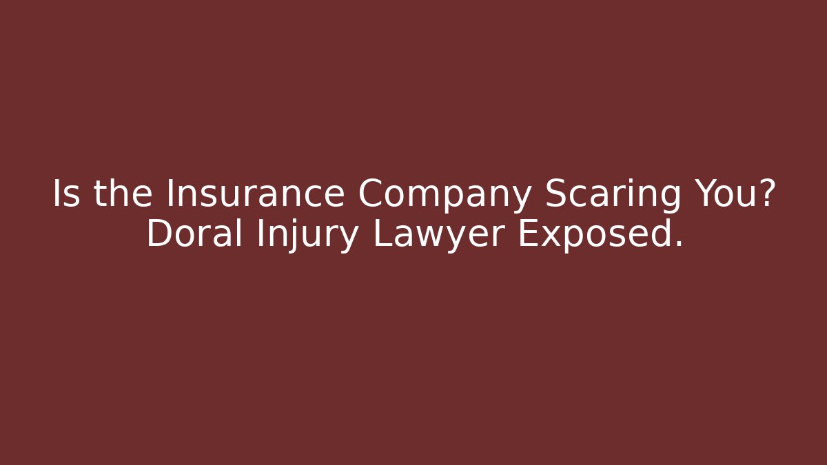 Is the Insurance Company Scaring You? Doral Injury Lawyer Exposed.