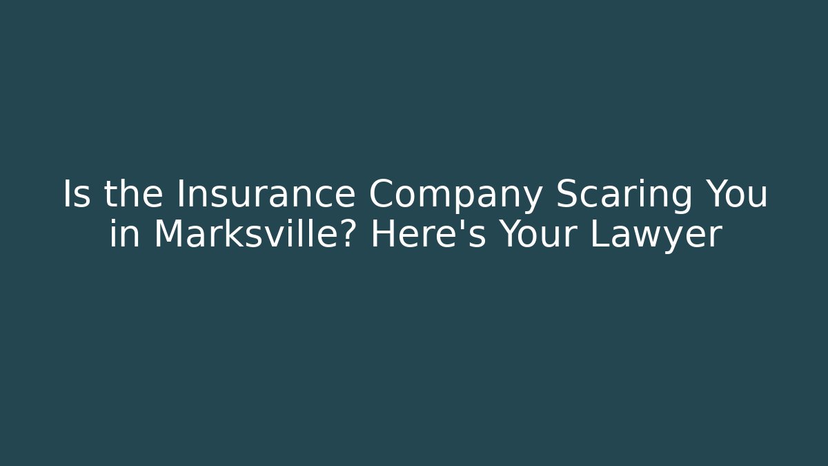 Is the Insurance Company Scaring You in Marksville? Here’s Your Lawyer
