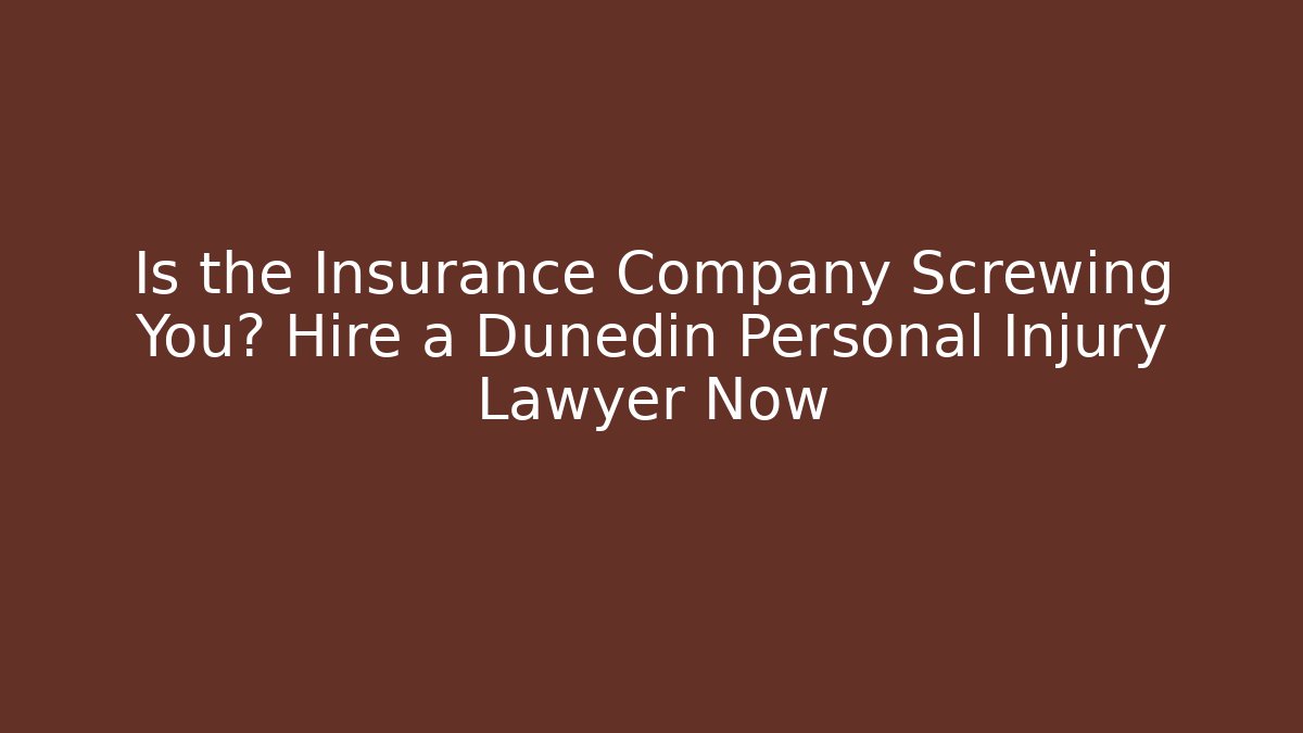 Is the Insurance Company Screwing You? Hire a Dunedin Personal Injury Lawyer Now