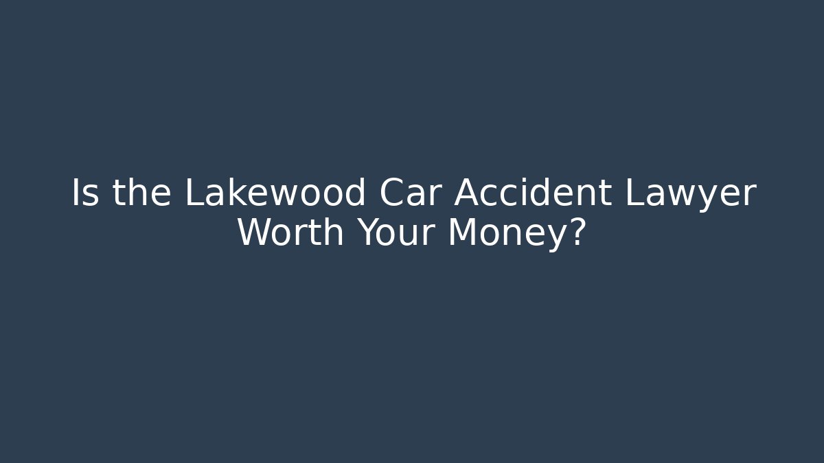Is the Lakewood Car Accident Lawyer Worth Your Money?