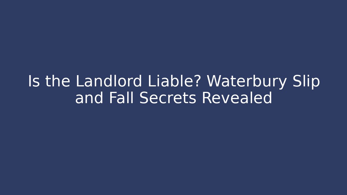 Is the Landlord Liable? Waterbury Slip and Fall Secrets Revealed