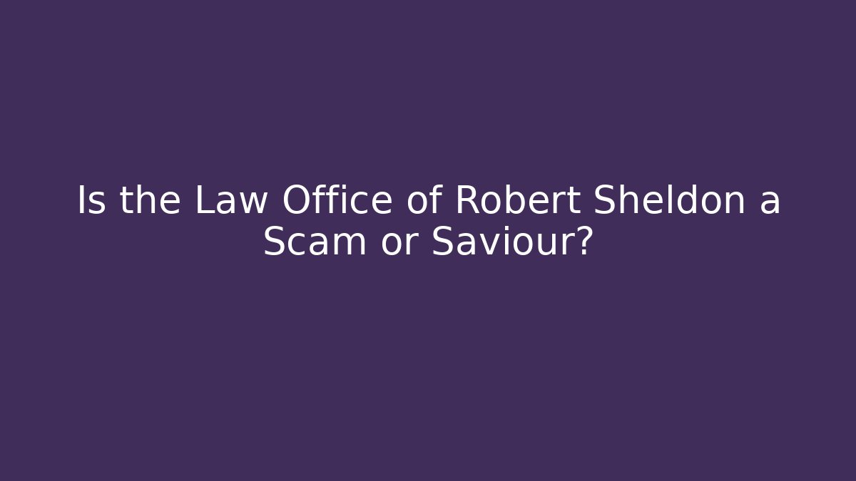 Is the Law Office of Robert Sheldon a Scam or Saviour?
