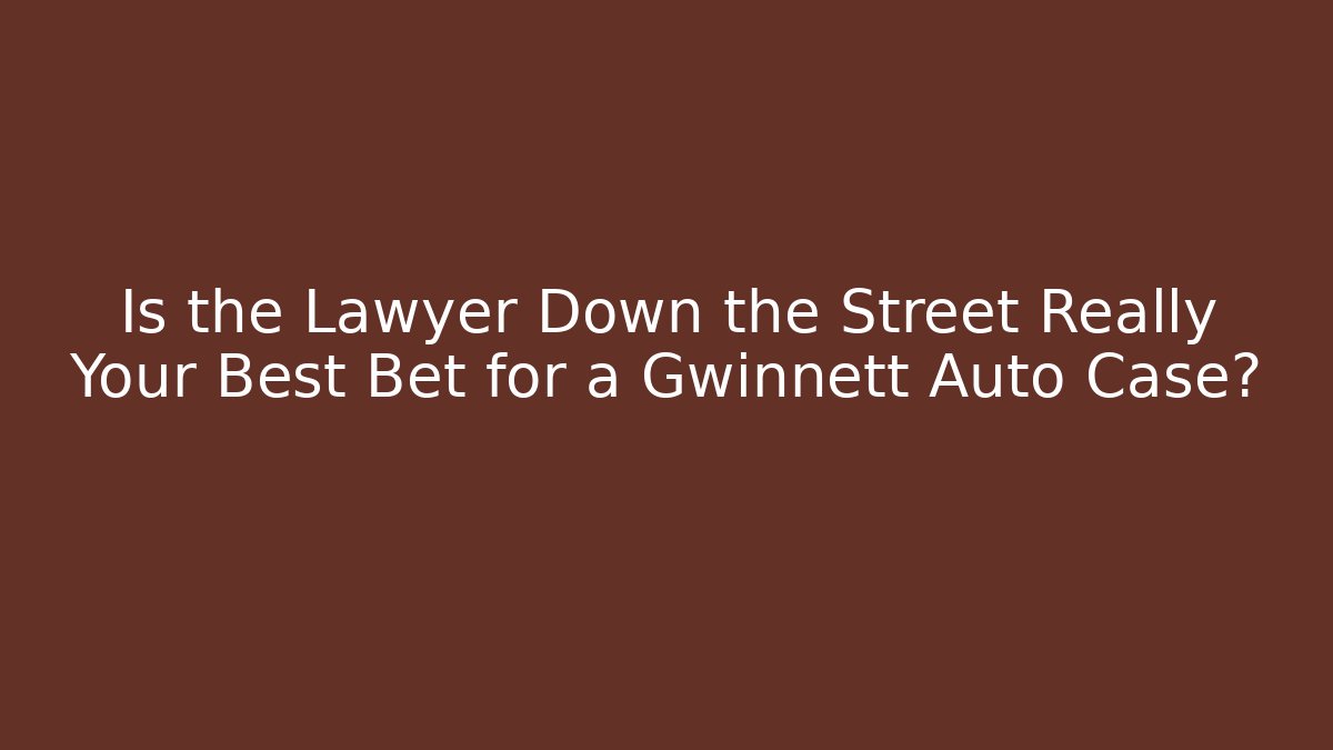 Is the Lawyer Down the Street Really Your Best Bet for a Gwinnett Auto Case?