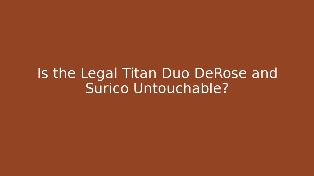 Is the Legal Titan Duo DeRose and Surico Untouchable?