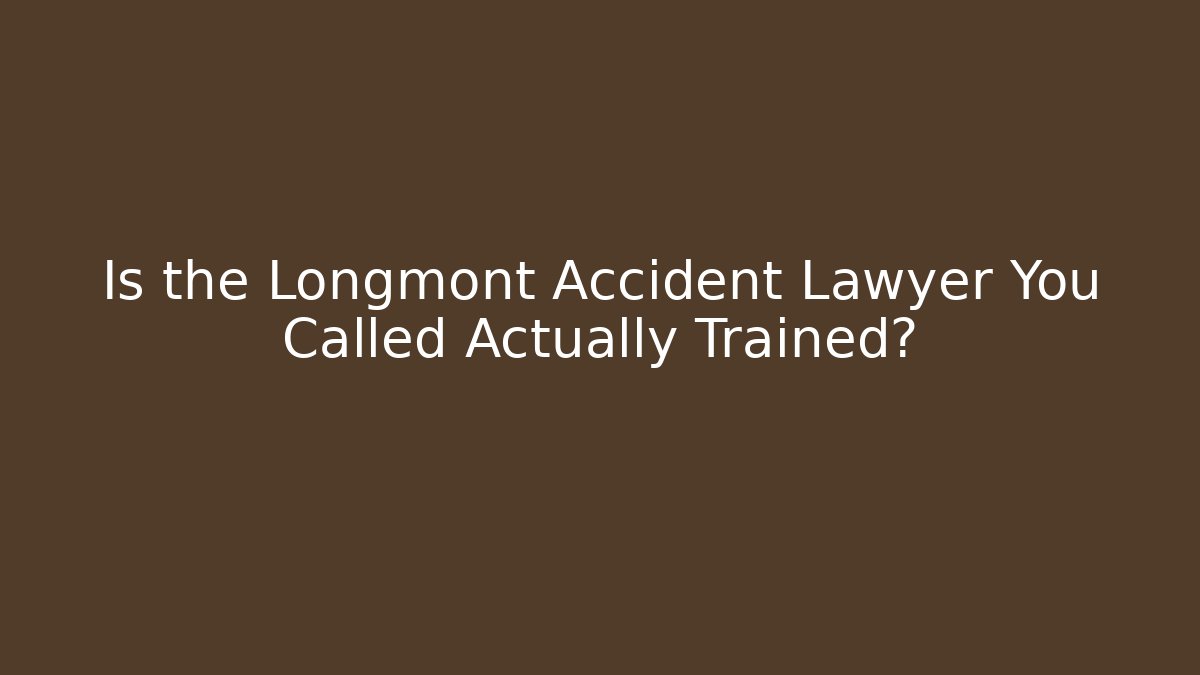 Is the Longmont Accident Lawyer You Called Actually Trained?