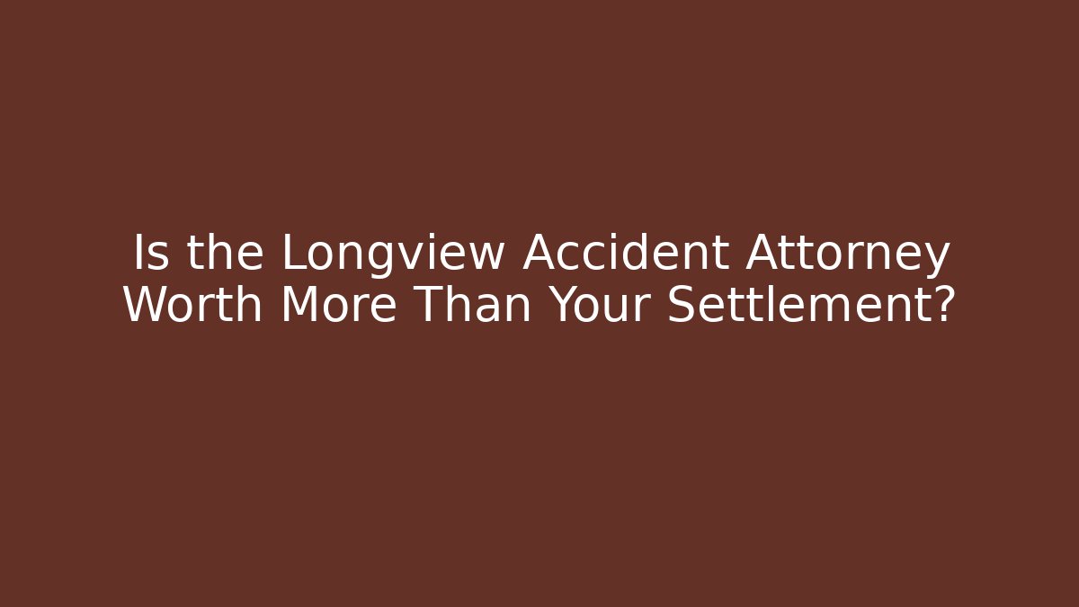 Is the Longview Accident Attorney Worth More Than Your Settlement?