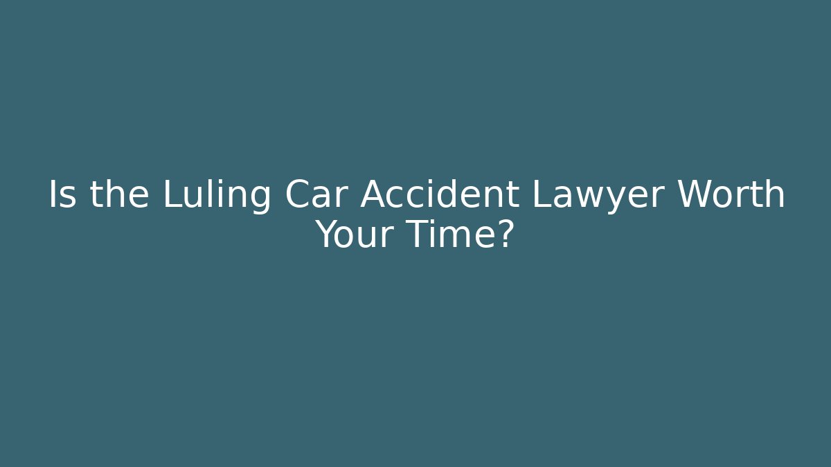 Is the Luling Car Accident Lawyer Worth Your Time?