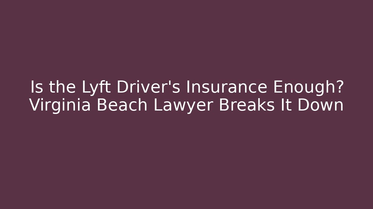 Is the Lyft Driver’s Insurance Enough? Virginia Beach Lawyer Breaks It Down