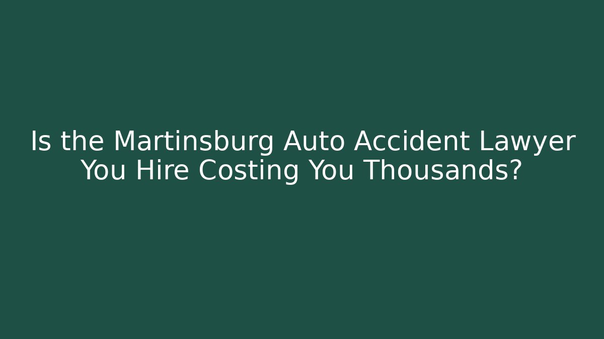 Is the Martinsburg Auto Accident Lawyer You Hire Costing You Thousands?