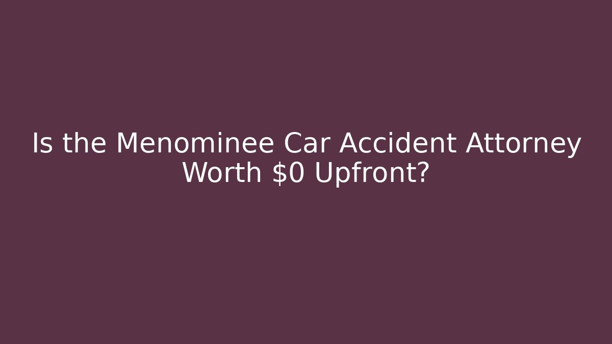 Is the Menominee Car Accident Attorney Worth $0 Upfront?