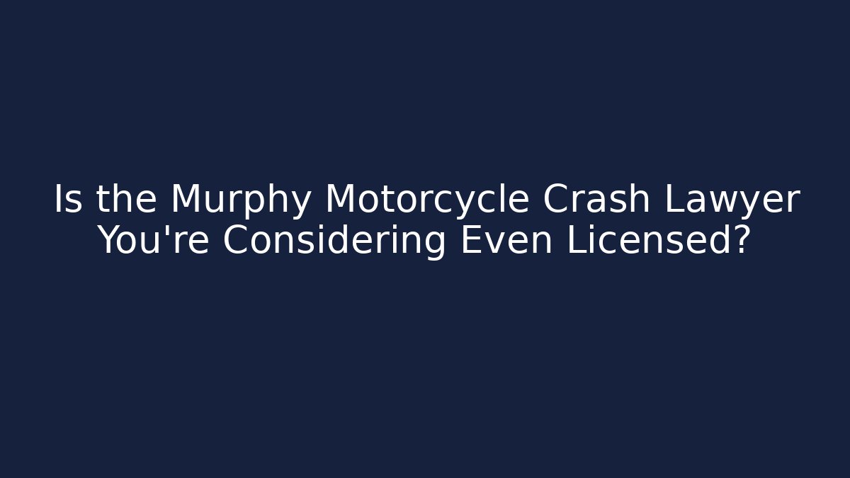 Is the Murphy Motorcycle Crash Lawyer You're Considering Even Licensed?