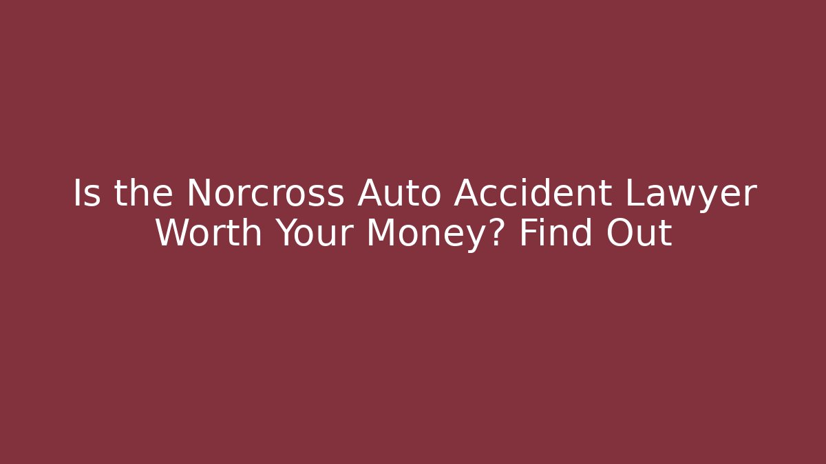 Is the Norcross Auto Accident Lawyer Worth Your Money? Find Out