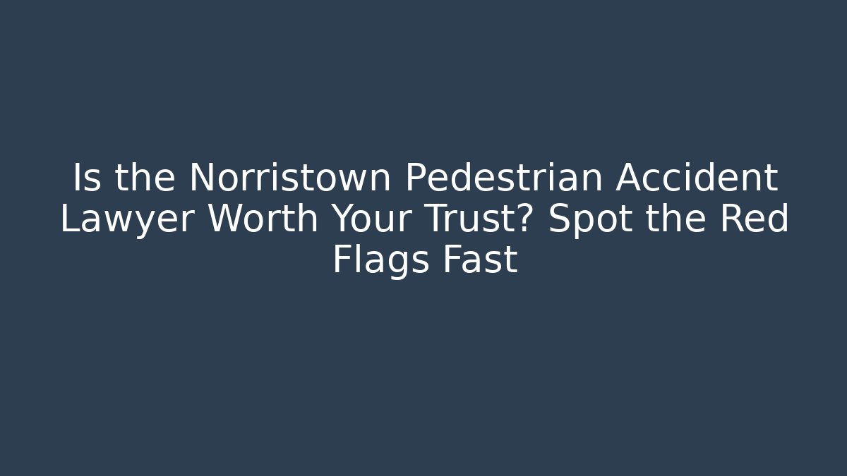 Is the Norristown Pedestrian Accident Lawyer Worth Your Trust? Spot the Red Flags Fast