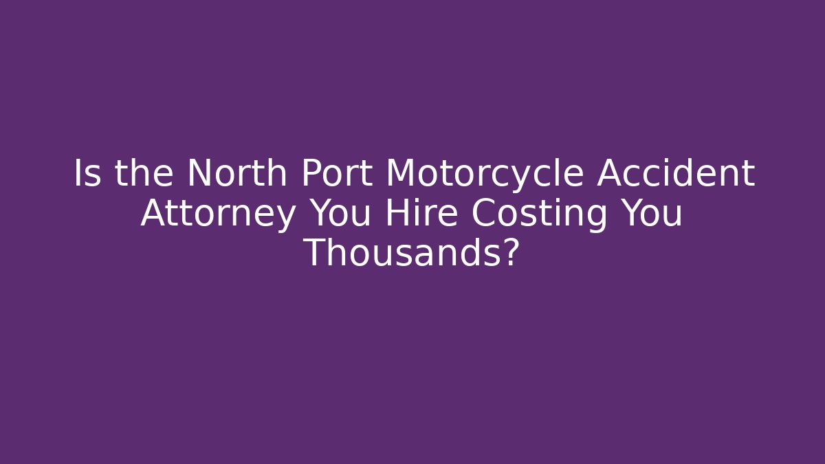 Is the North Port Motorcycle Accident Attorney You Hire Costing You Thousands?