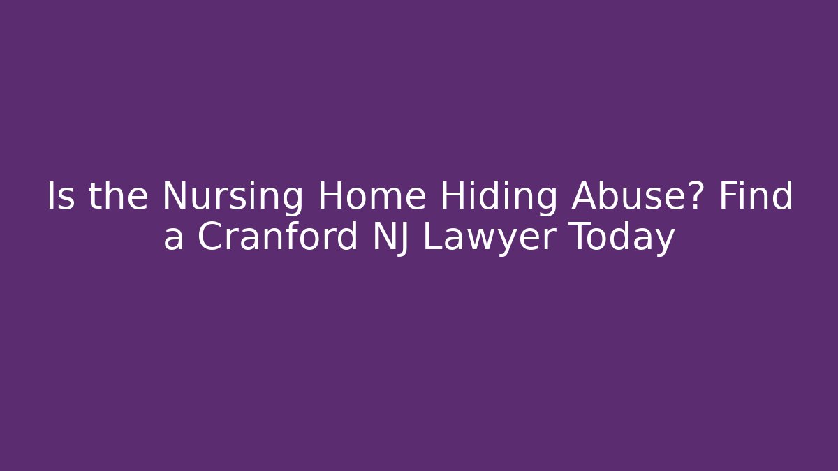 Is the Nursing Home Hiding Abuse? Find a Cranford NJ Lawyer Today