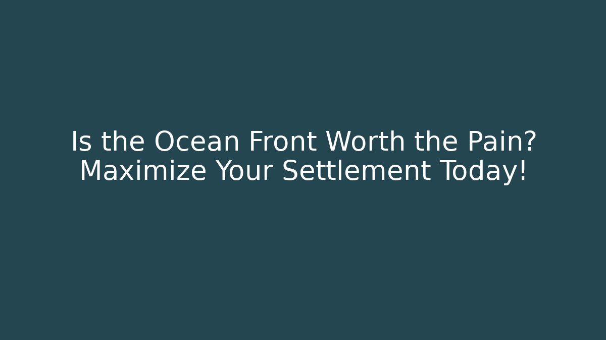 Is the Ocean Front Worth the Pain? Maximize Your Settlement Today!