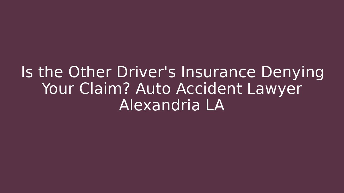 Is the Other Driver's Insurance Denying Your Claim? Auto Accident Lawyer Alexandria LA