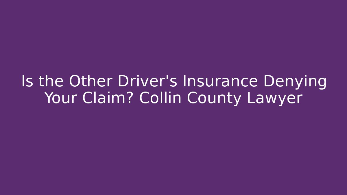 Is the Other Driver's Insurance Denying Your Claim? Collin County Lawyer