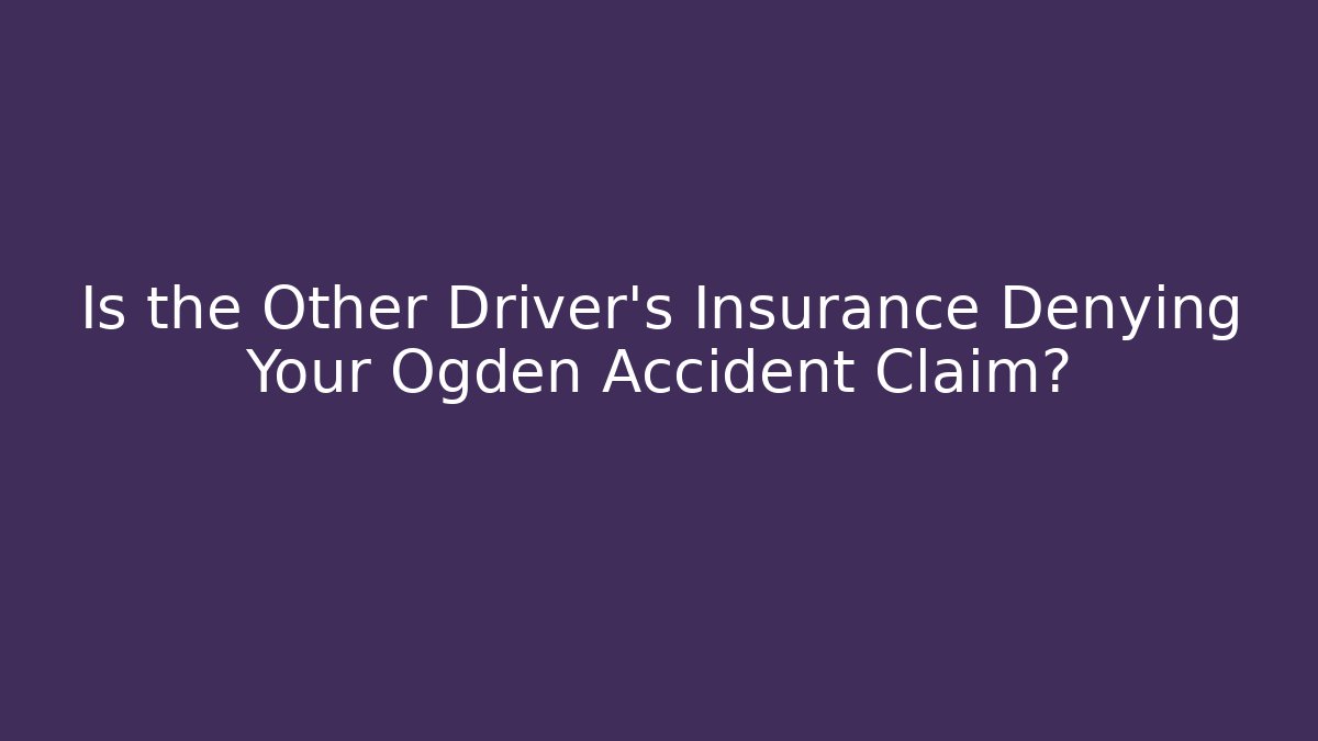 Is the Other Driver's Insurance Denying Your Ogden Accident Claim?