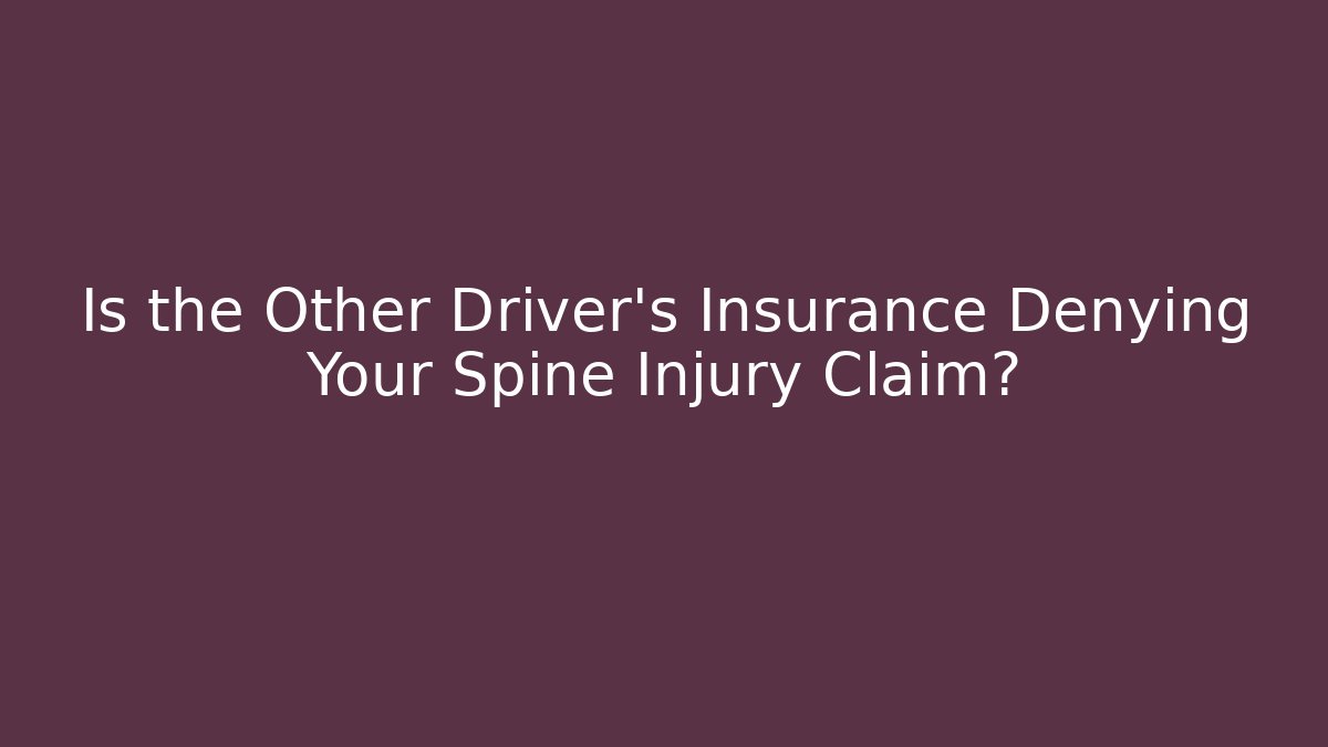Is the Other Driver's Insurance Denying Your Spine Injury Claim?
