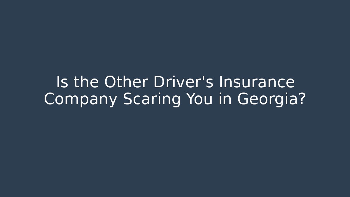 Is the Other Driver’s Insurance Company Scaring You in Georgia?