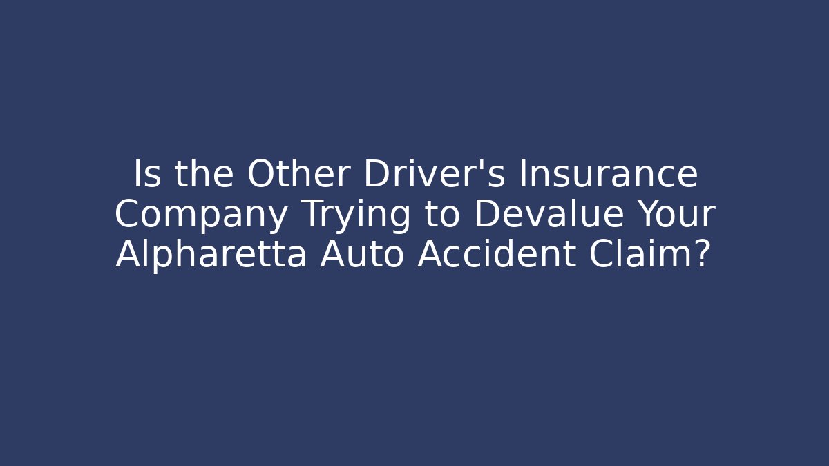 Is the Other Driver’s Insurance Company Trying to Devalue Your Alpharetta Auto Accident Claim?
