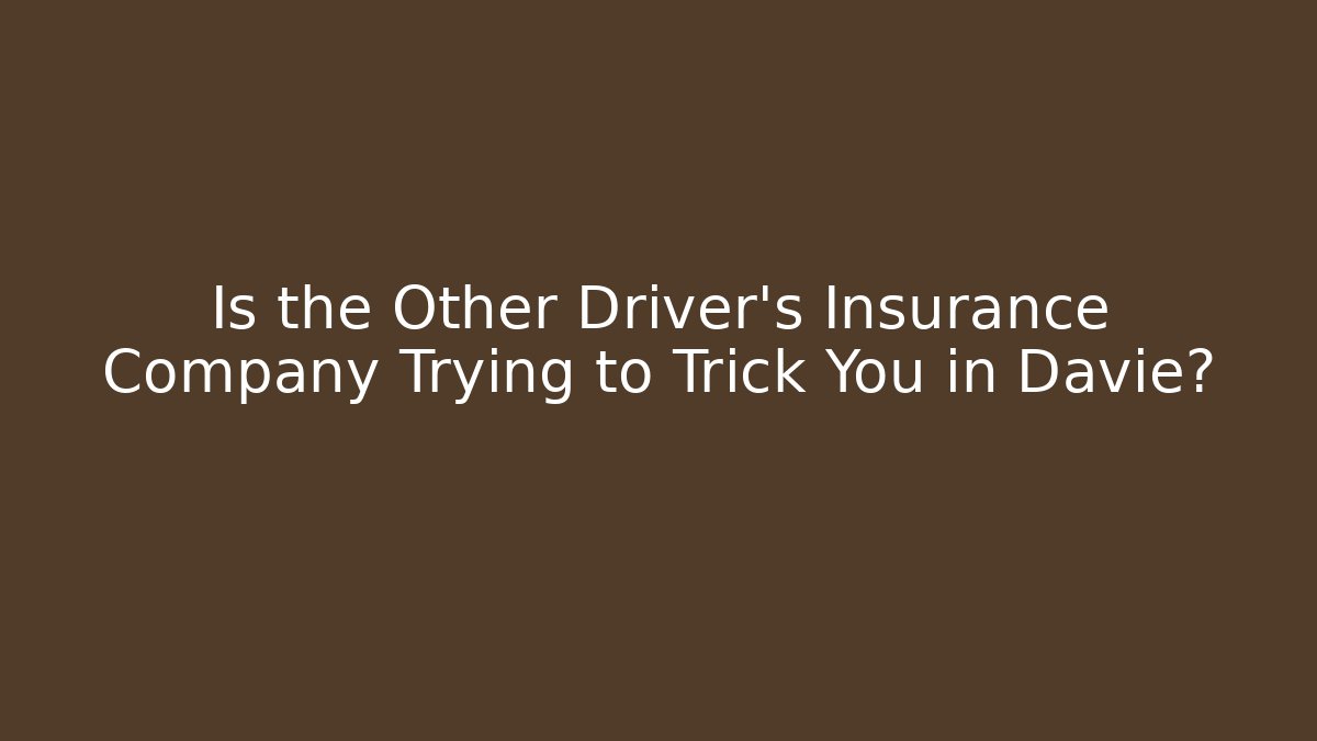 Is the Other Driver’s Insurance Company Trying to Trick You in Davie?