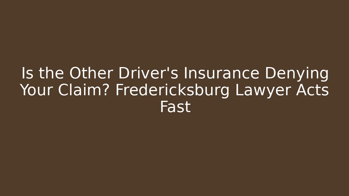 Is the Other Driver’s Insurance Denying Your Claim? Fredericksburg Lawyer Acts Fast