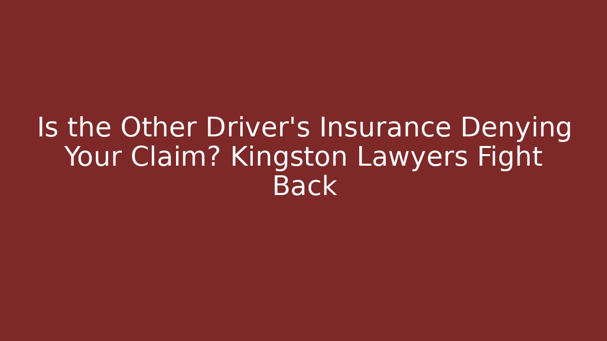Is the Other Driver’s Insurance Denying Your Claim? Kingston Lawyers Fight Back