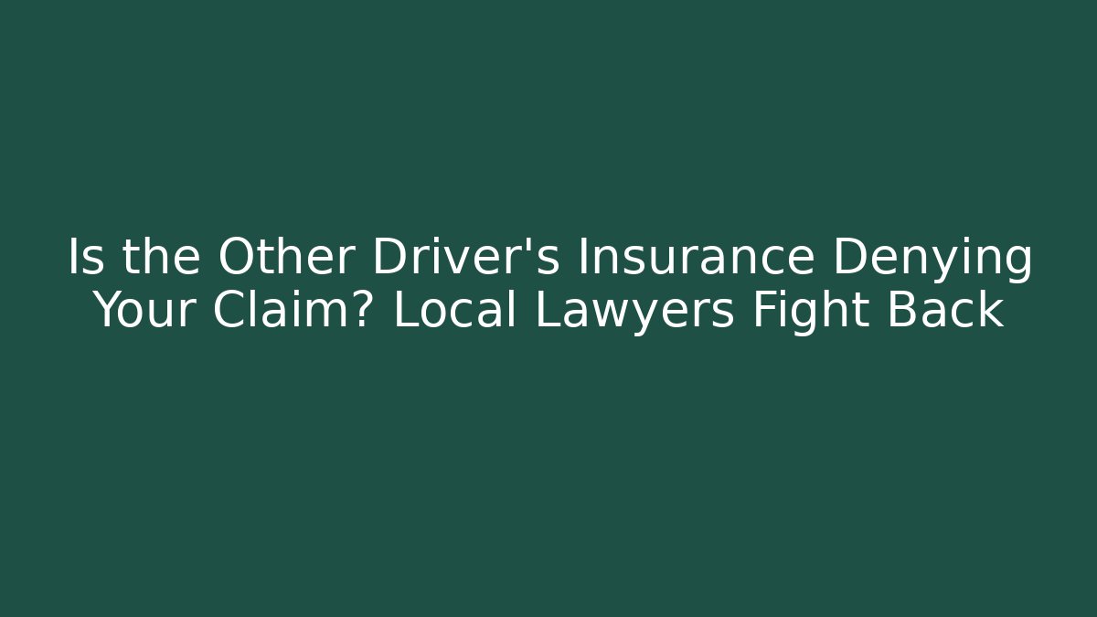 Is the Other Driver’s Insurance Denying Your Claim? Local Lawyers Fight Back
