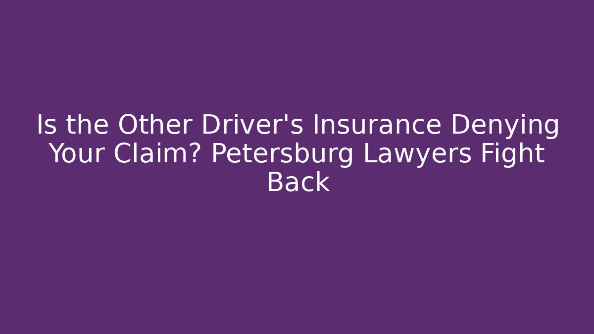 Is the Other Driver’s Insurance Denying Your Claim? Petersburg Lawyers Fight Back