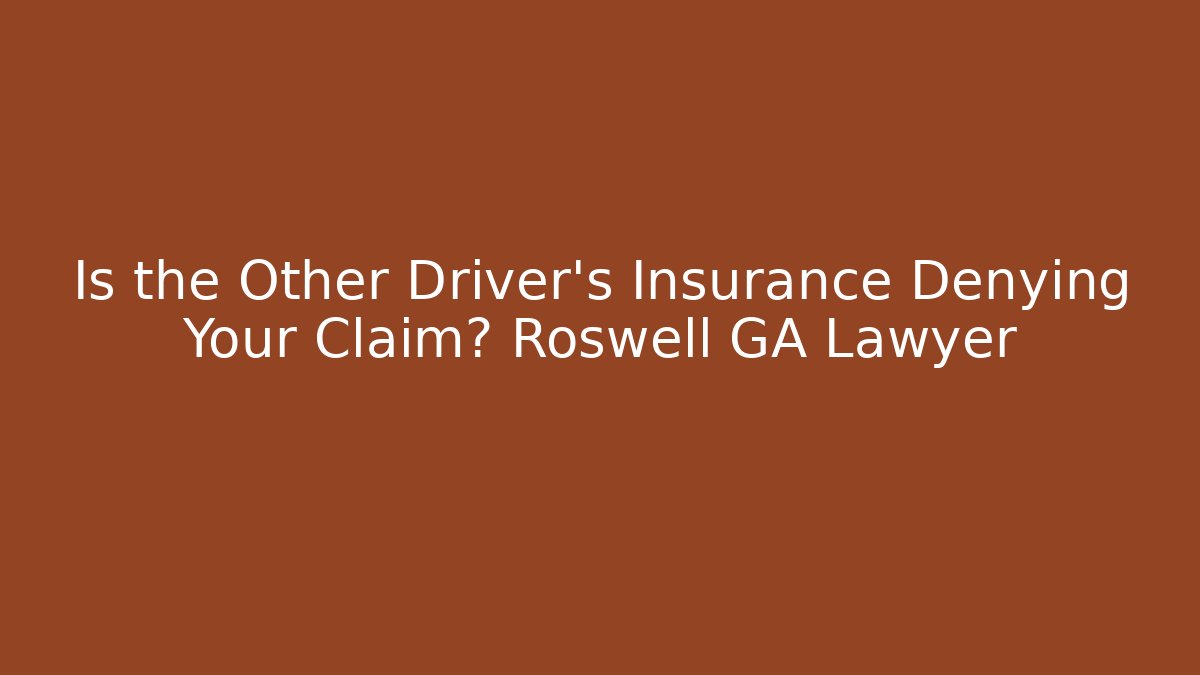 Is the Other Driver’s Insurance Denying Your Claim? Roswell GA Lawyer