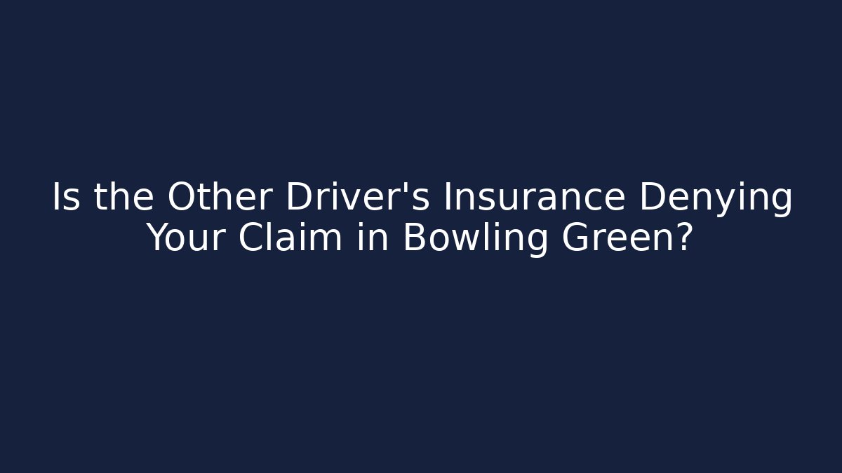 Is the Other Driver’s Insurance Denying Your Claim in Bowling Green?