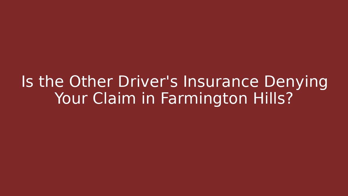 Is the Other Driver’s Insurance Denying Your Claim in Farmington Hills?