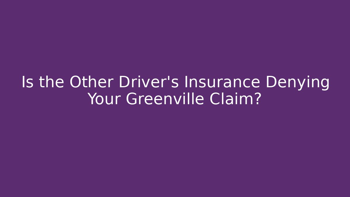 Is the Other Driver’s Insurance Denying Your Greenville Claim?