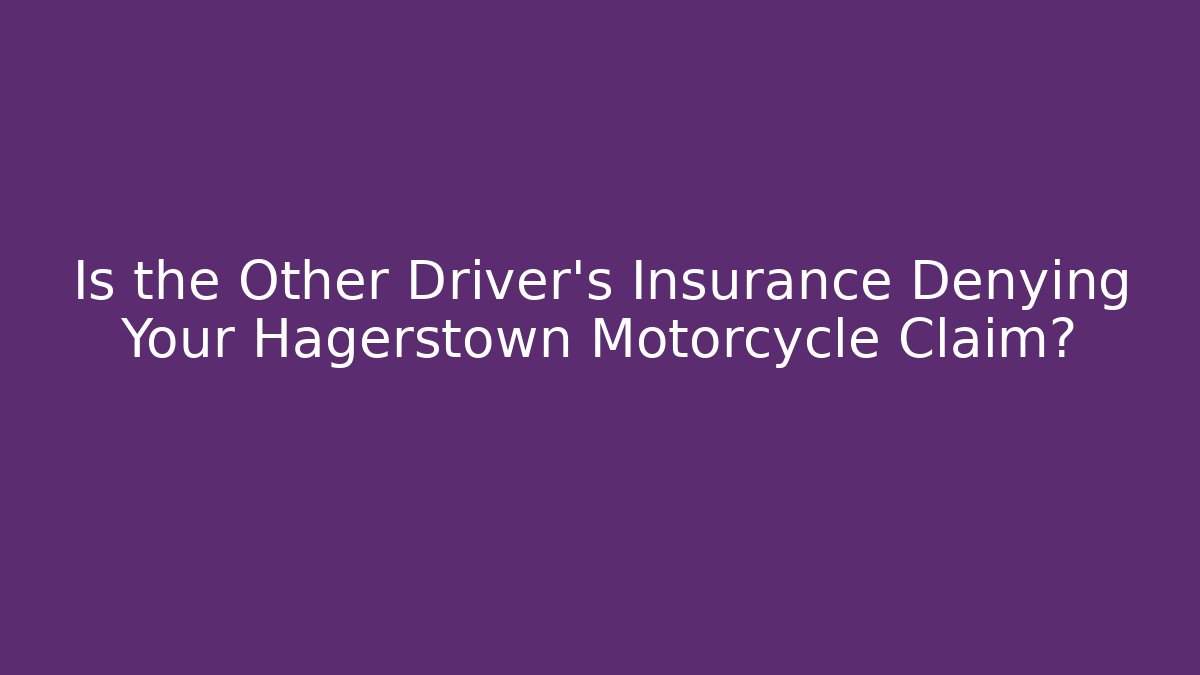 Is the Other Driver’s Insurance Denying Your Hagerstown Motorcycle Claim?