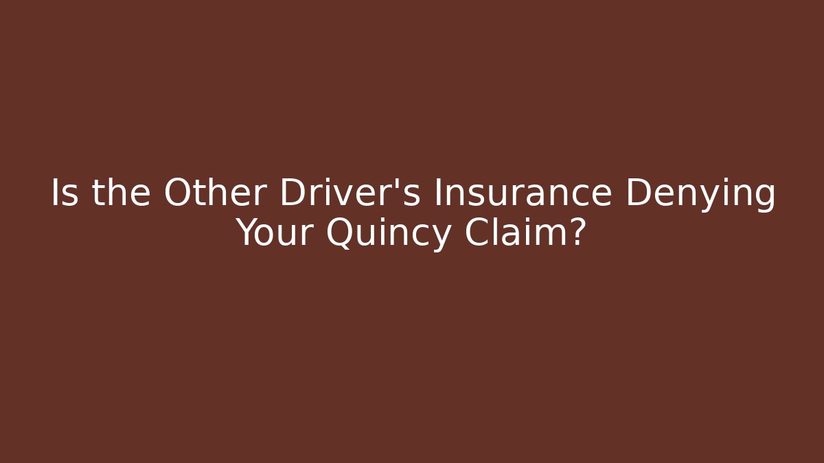Is the Other Driver’s Insurance Denying Your Quincy Claim?