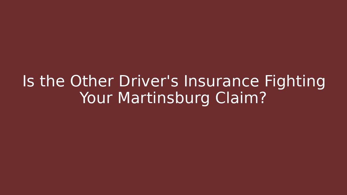 Is the Other Driver’s Insurance Fighting Your Martinsburg Claim?