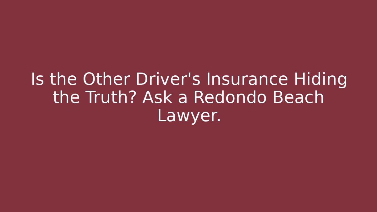 Is the Other Driver’s Insurance Hiding the Truth? Ask a Redondo Beach Lawyer.